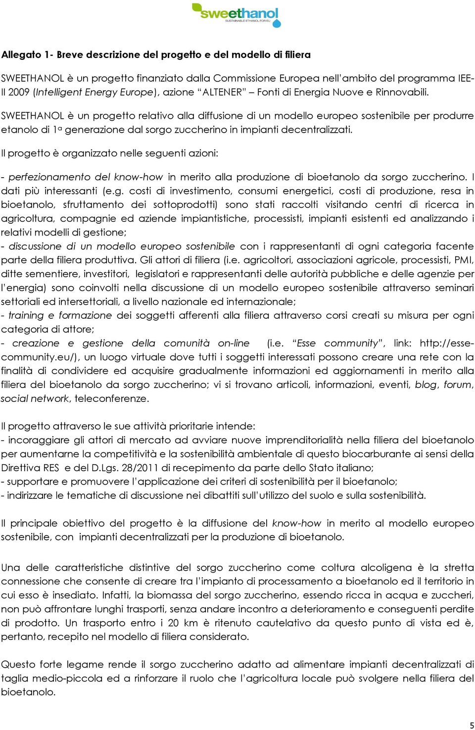 SWEETHANOL è un progetto relativo alla diffusione di un modello europeo sostenibile per produrre etanolo di 1 a generazione dal sorgo zuccherino in impianti decentralizzati.