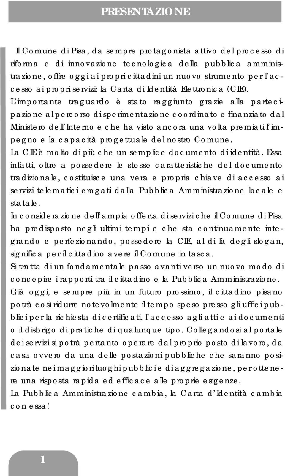 L importante traguardo è stato raggiunto grazie alla partecipazione al percorso di sperimentazione coordinato e finanziato dal Ministero dell Interno e che ha visto ancora una volta premiati l