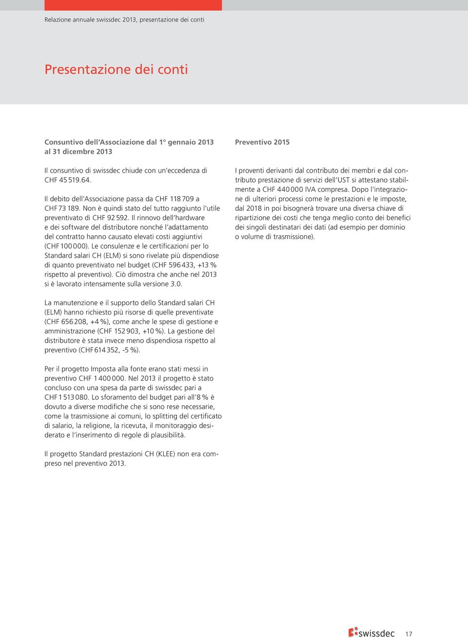 Il rinnovo dell hardware e dei software del distributore nonché l adattamento del contratto hanno causato elevati costi aggiuntivi (CHF 100 000).