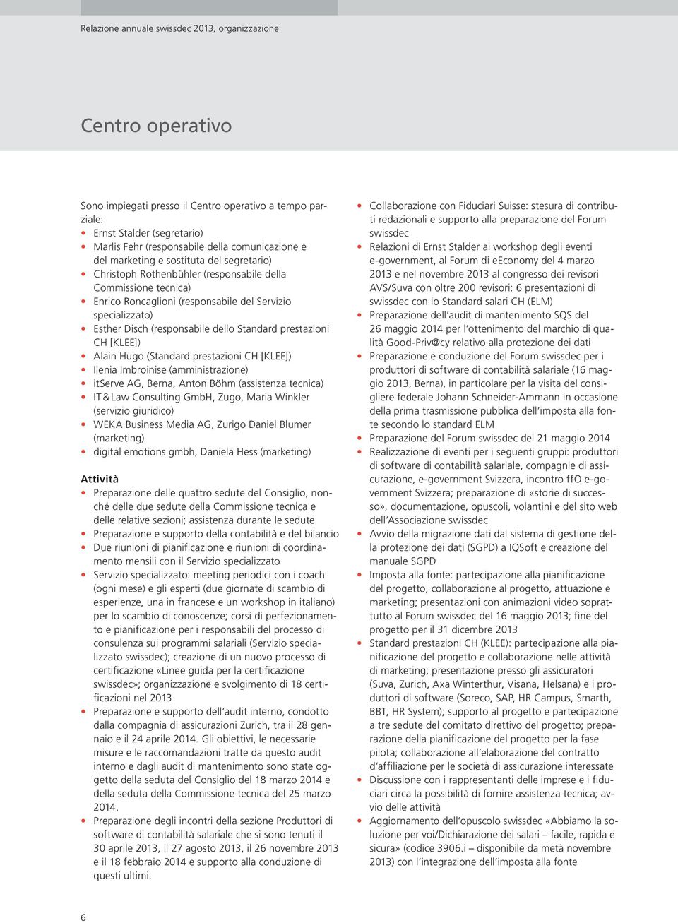 Standard prestazioni CH [KLEE]) Alain Hugo (Standard prestazioni CH [KLEE]) Ilenia Imbroinise (amministrazione) itserve AG, Berna, Anton Böhm (assistenza tecnica) IT & Law Consulting GmbH, Zugo,