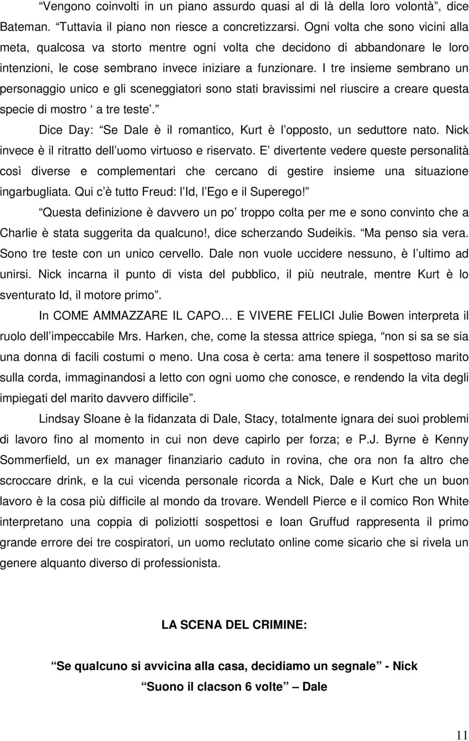 I tre insieme sembrano un personaggio unico e gli sceneggiatori sono stati bravissimi nel riuscire a creare questa specie di mostro a tre teste.