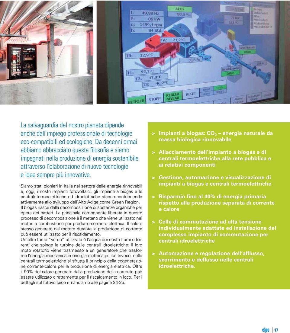 Siamo stati pionieri in Italia nel settore delle energie rinnovabili e, oggi, i nostri impianti fotovoltaici, gli impianti a biogas e le centrali termoelettriche ed idroelettriche stanno contribuendo