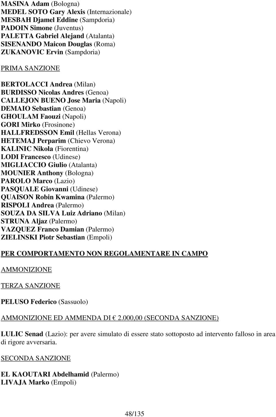 HALLFREDSSON Emil (Hellas Verona) HETEMAJ Perparim (Chievo Verona) KALINIC Nikola (Fiorentina) LODI Francesco (Udinese) MIGLIACCIO Giulio (Atalanta) MOUNIER Anthony (Bologna) PAROLO Marco (Lazio)