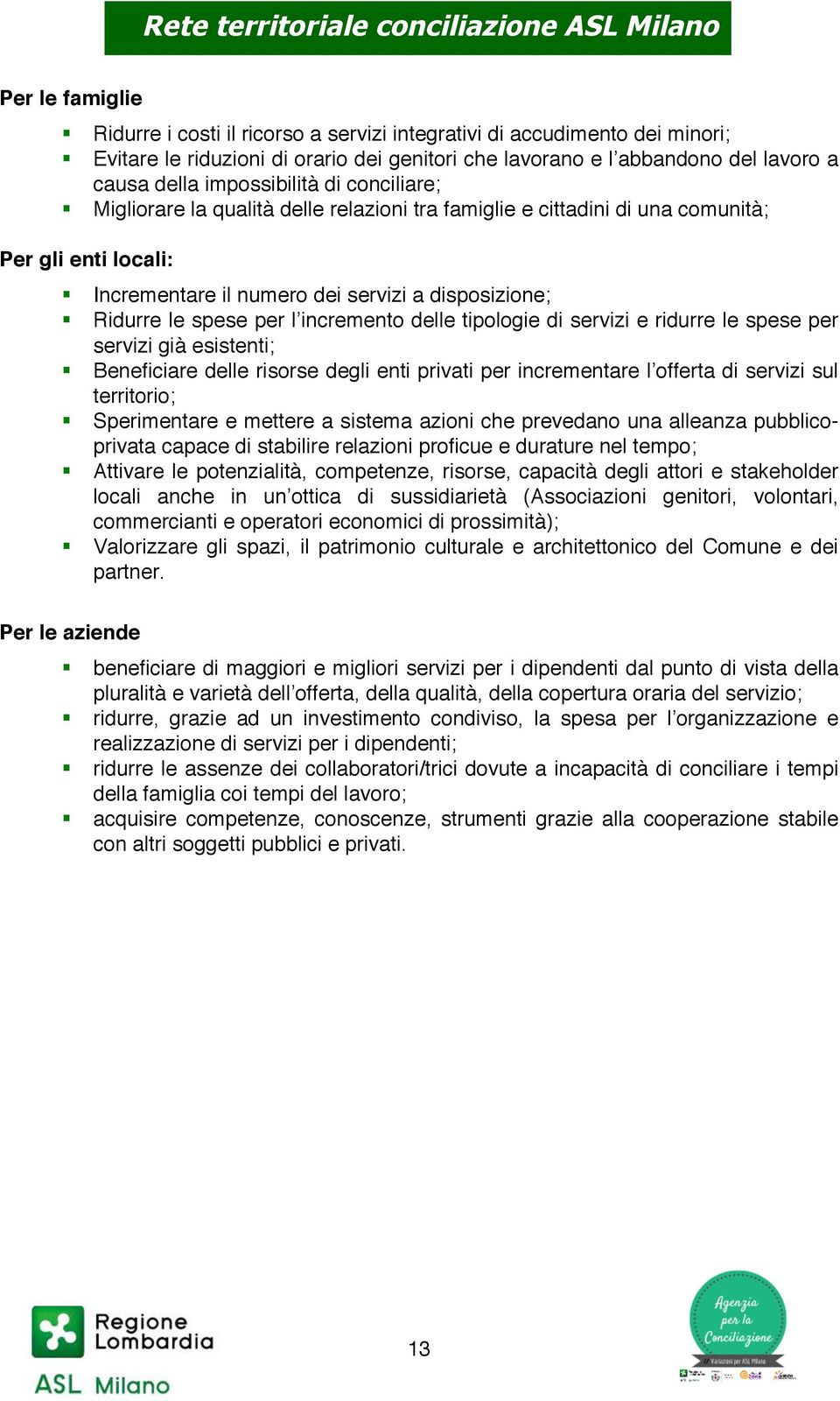 incremento delle tipologie di servizi e ridurre le spese per servizi già esistenti; Beneficiare delle risorse degli enti privati per incrementare l offerta di servizi sul territorio; Sperimentare e