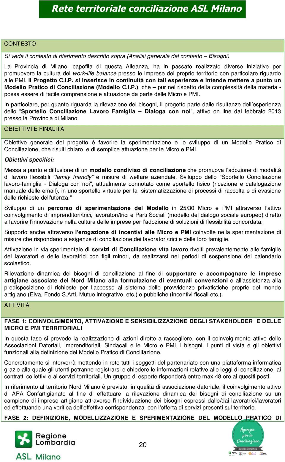 I. Il Progetto C.I.P. si inserisce in continuità con tali esperienze e intende mettere a punto un Modello Pratico di Conciliazione (Modello C.I.P.), che pur nel rispetto della complessità della materia - possa essere di facile comprensione e attuazione da parte delle Micro e PMI.