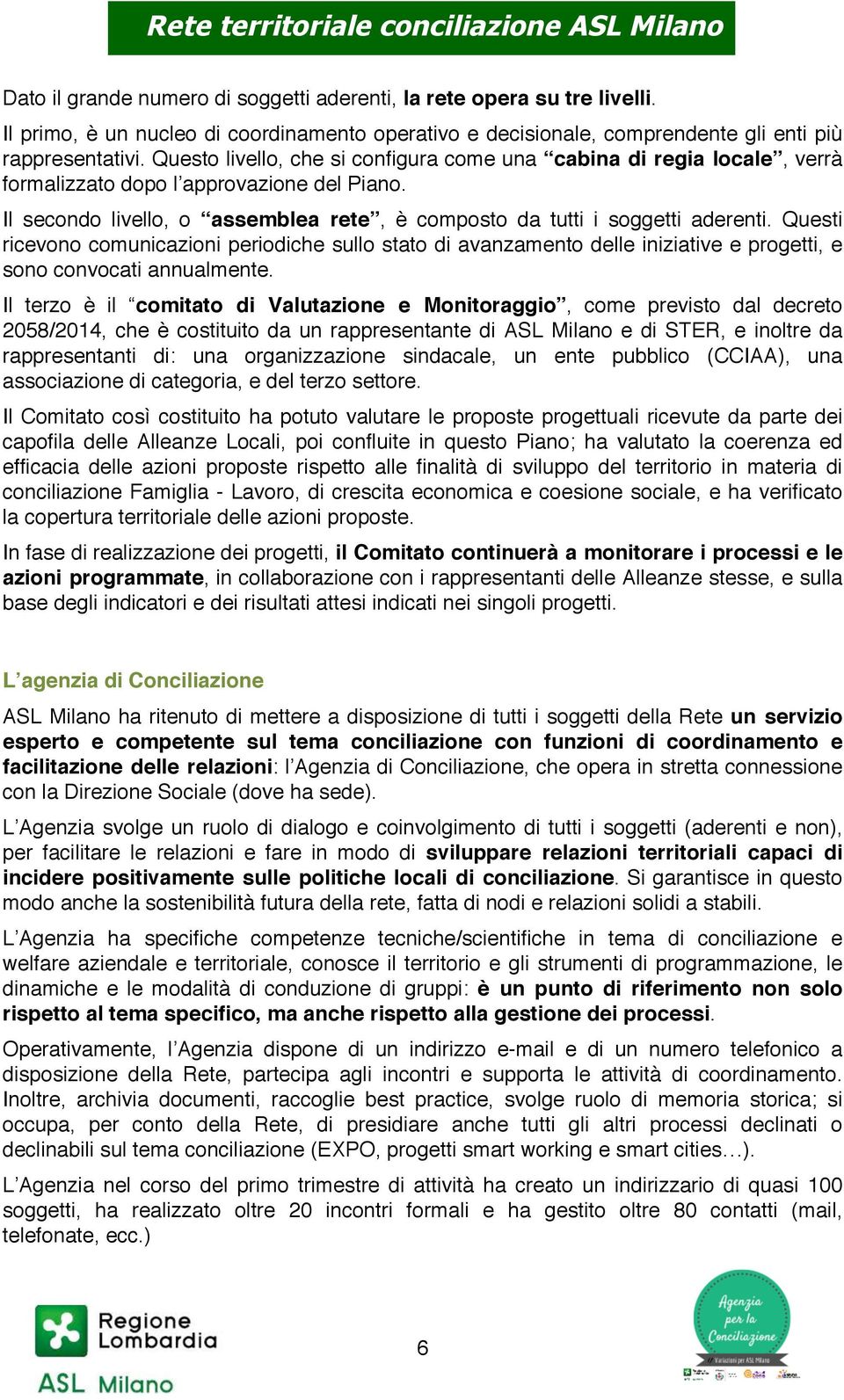 Questi ricevono comunicazioni periodiche sullo stato di avanzamento delle iniziative e progetti, e sono convocati annualmente.