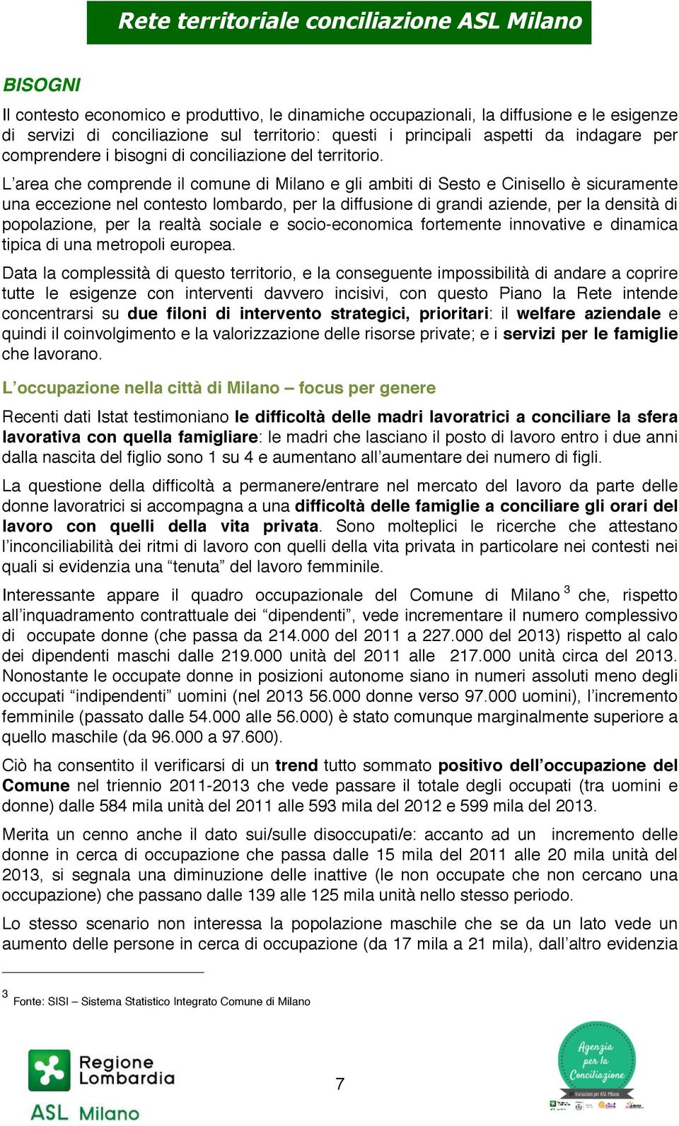 L area che comprende il comune di Milano e gli ambiti di Sesto e Cinisello è sicuramente una eccezione nel contesto lombardo, per la diffusione di grandi aziende, per la densità di popolazione, per