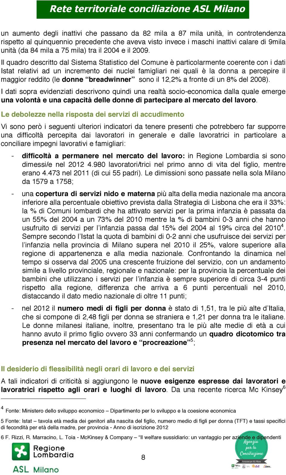 Il quadro descritto dal Sistema Statistico del Comune è particolarmente coerente con i dati Istat relativi ad un incremento dei nuclei famigliari nei quali è la donna a percepire il maggior reddito