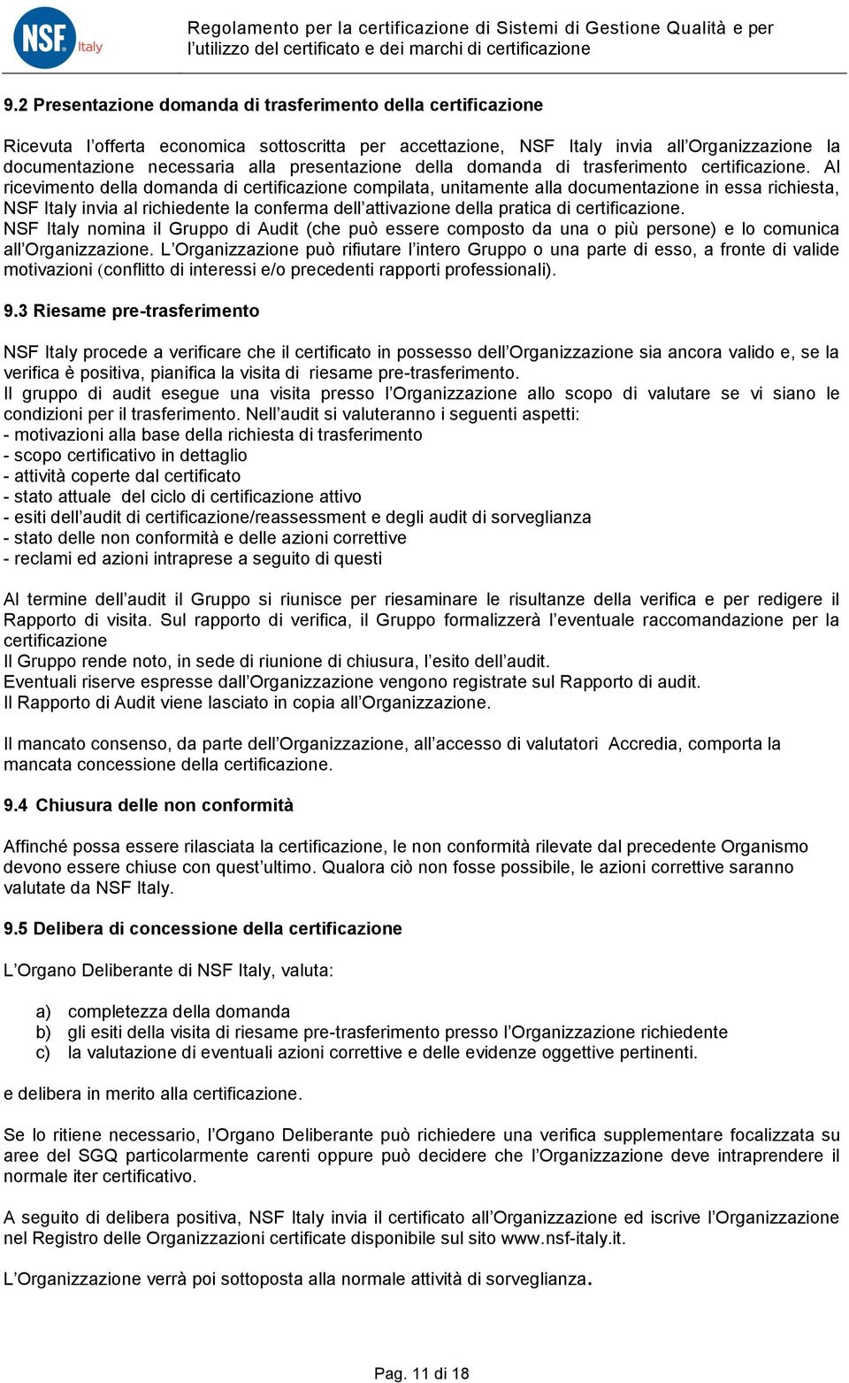 Al ricevimento della domanda di certificazione compilata, unitamente alla documentazione in essa richiesta, NSF Italy invia al richiedente la conferma dell attivazione della pratica di certificazione.