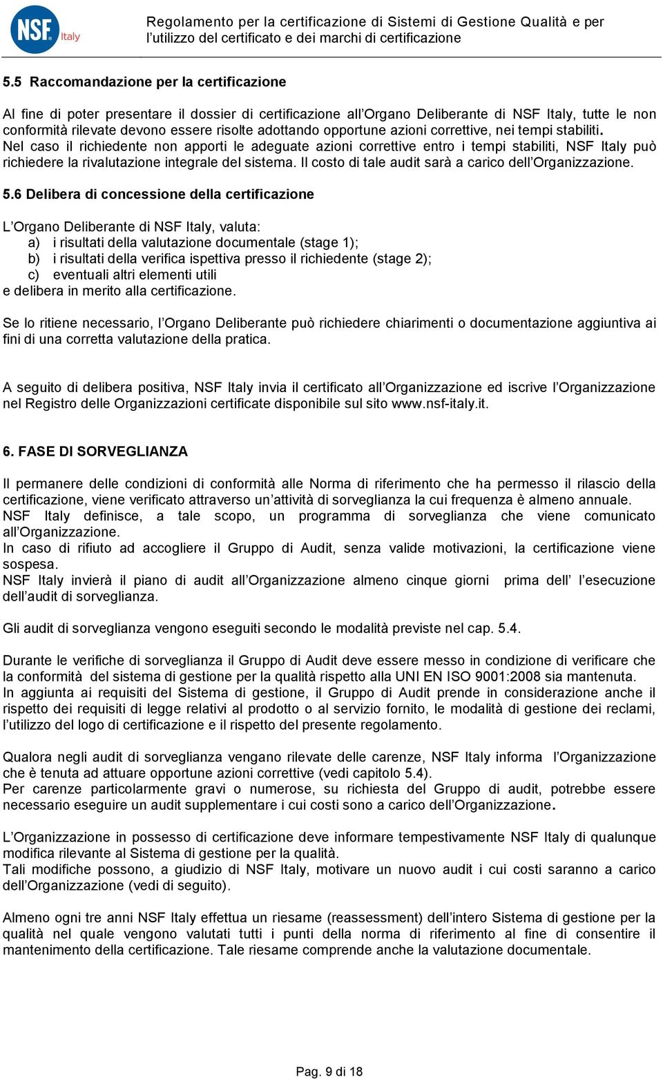 Nel caso il richiedente non apporti le adeguate azioni correttive entro i tempi stabiliti, NSF Italy può richiedere la rivalutazione integrale del sistema.