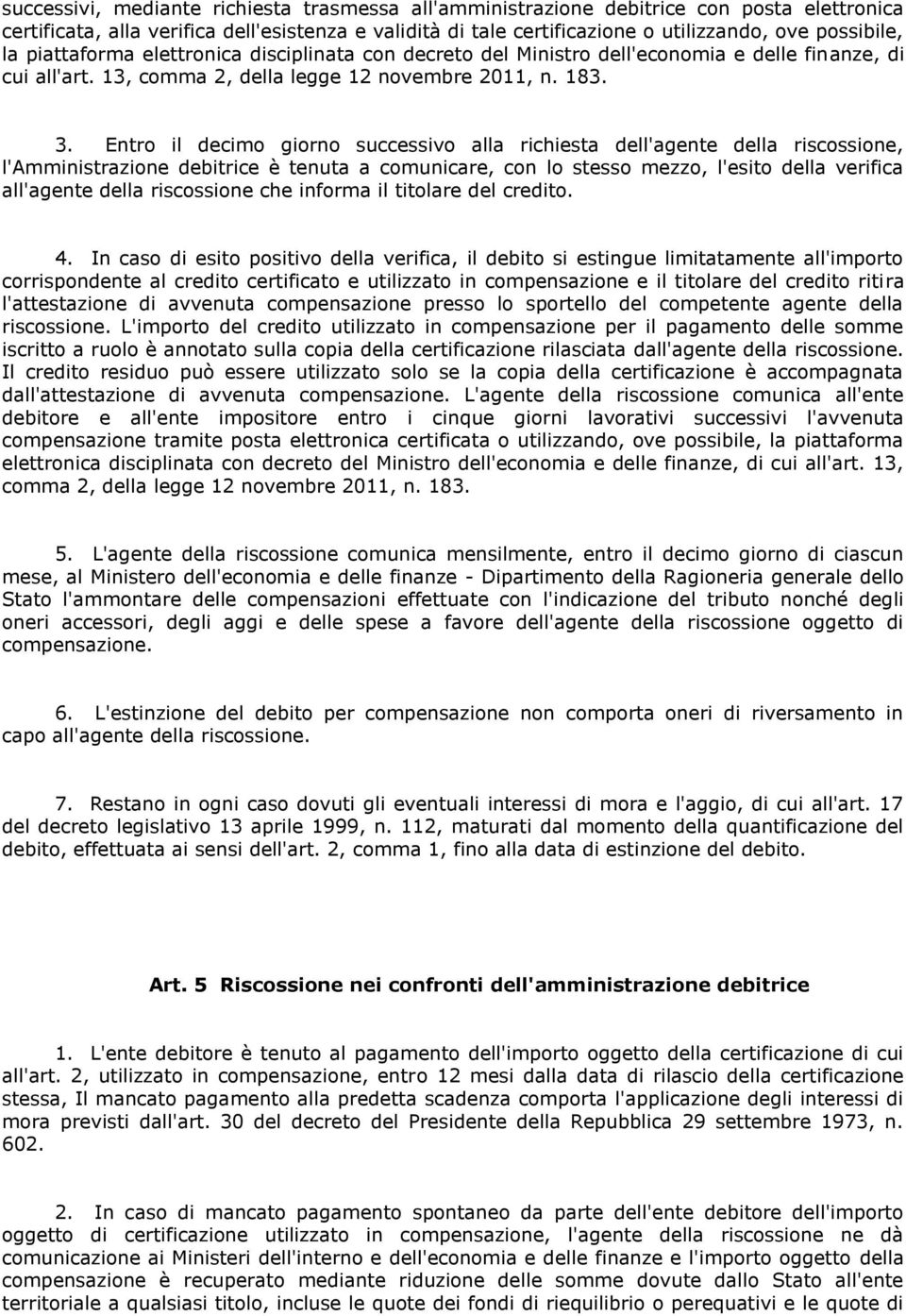 Entro il decimo giorno successivo alla richiesta dell'agente della riscossione, l'amministrazione debitrice è tenuta a comunicare, con lo stesso mezzo, l'esito della verifica all'agente della