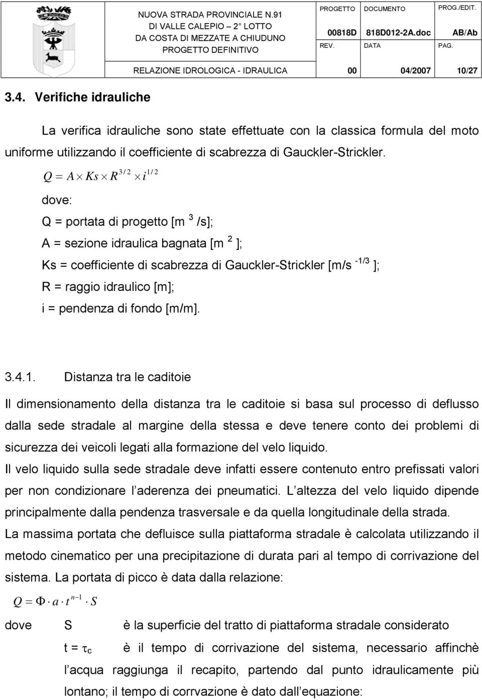 2007 10/27 3.4. Verifiche idrauliche La verifica idrauliche sono state effettuate con la classica formula del moto uniforme utilizzando il coefficiente di scabrezza di Gauckler-Strickler.