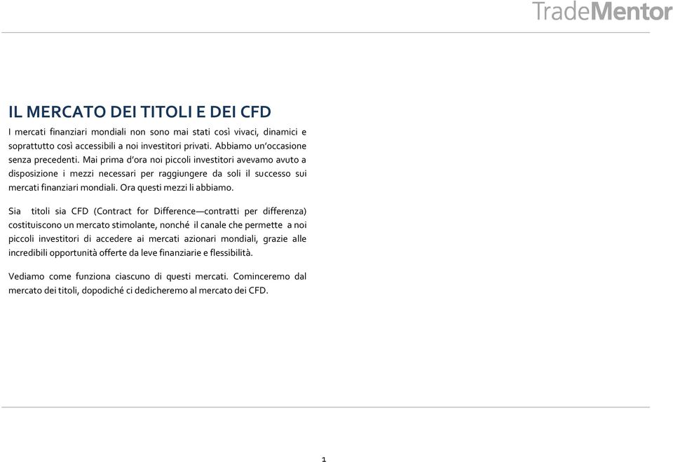 Sia titoli sia CFD (Contract for Difference contratti per differenza) costituiscono un mercato stimolante, nonché il canale che permette a noi piccoli investitori di accedere ai mercati azionari