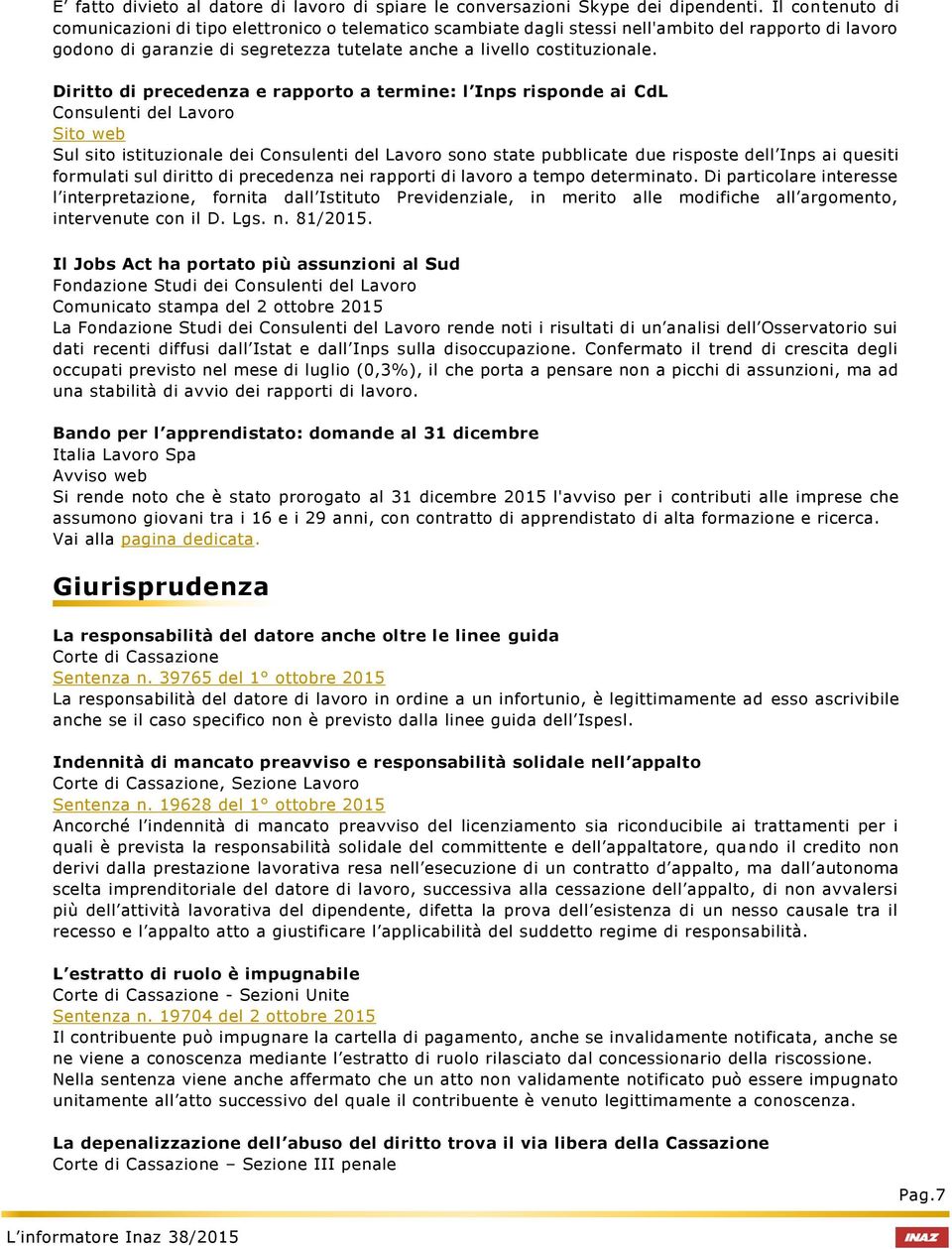 Diritto di precedenza e rapporto a termine: l risponde ai CdL Consulenti Lavoro Sito web Sul sito istituzionale dei Consulenti Lavoro sono state pubblicate due risposte l ai quesiti formulati sul