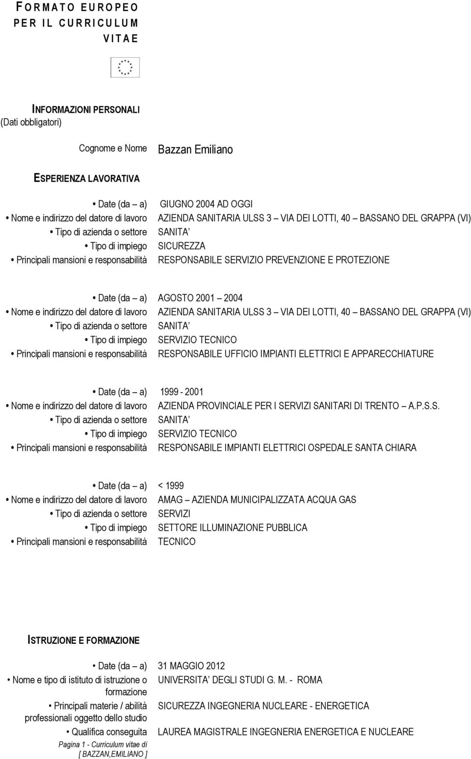 PREVENZIONE E PROTEZIONE Date (da a) AGOSTO 2001 2004 Nome e indirizzo del datore di lavoro AZIENDA SANITARIA ULSS 3 VIA DEI LOTTI, 40 BASSANO DEL GRAPPA (VI) Tipo di azienda o settore SANITA Tipo di