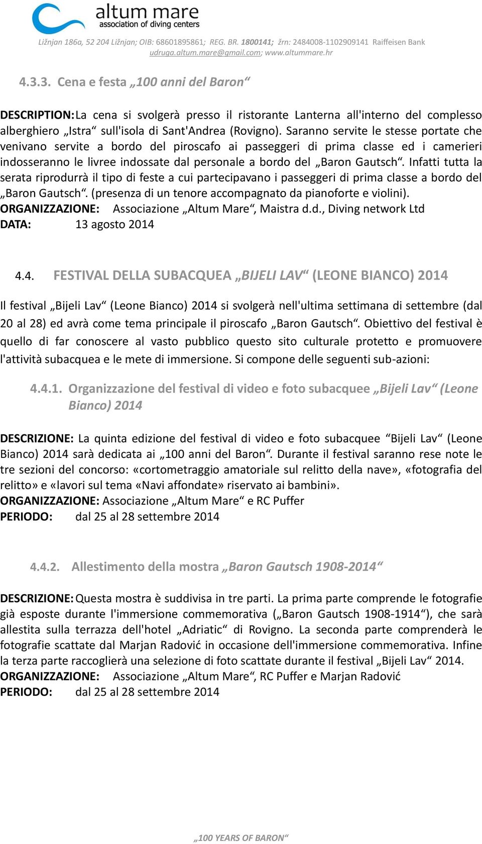 Infatti tutta la serata riprodurrà il tipo di feste a cui partecipavano i passeggeri di prima classe a bordo del Baron Gautsch. (presenza di un tenore accompagnato da pianoforte e violini).