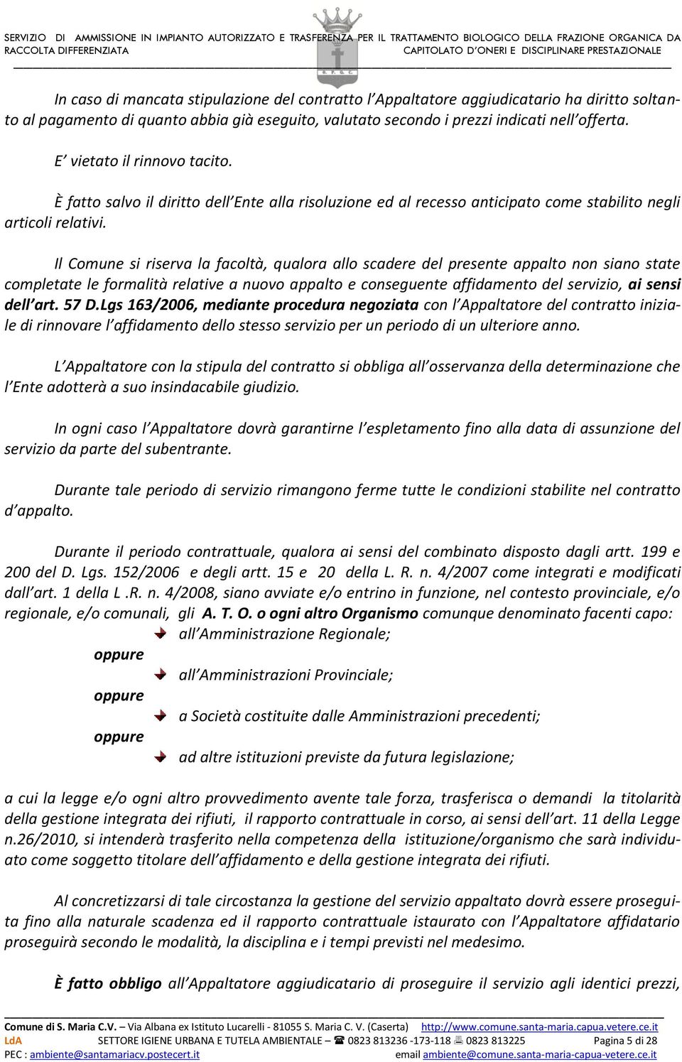 Il Comune si riserva la facoltà, qualora allo scadere del presente appalto non siano state completate le formalità relative a nuovo appalto e conseguente affidamento del servizio, ai sensi dell art.