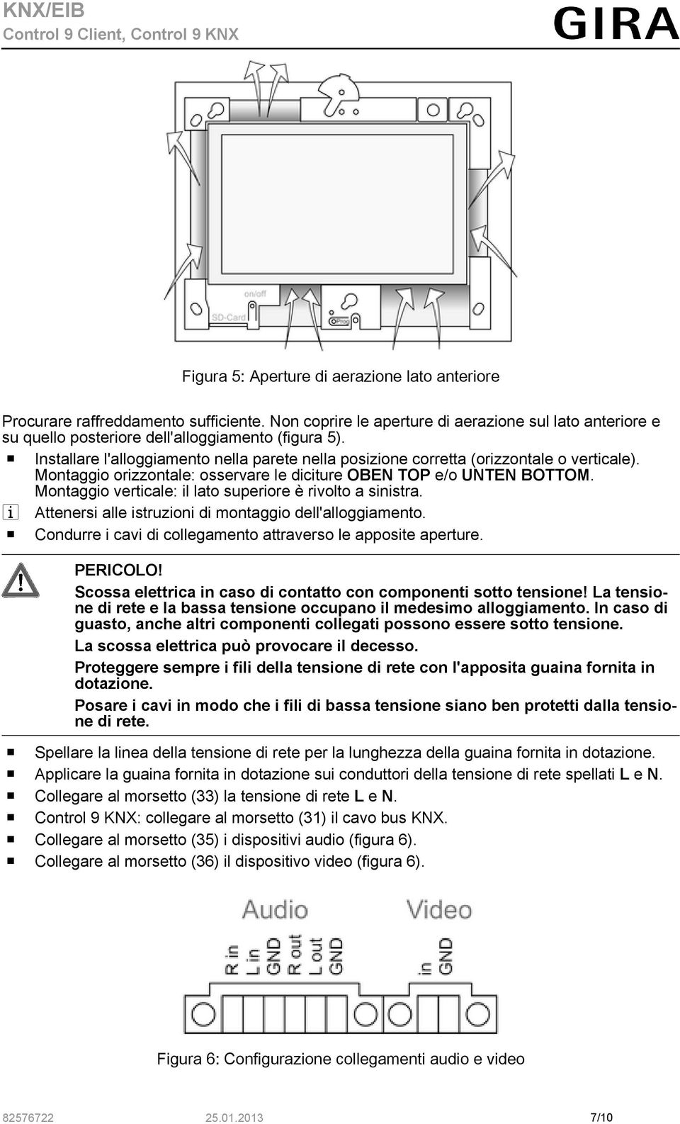 Montaggio verticale: il lato superiore è rivolto a sinistra. i Attenersi alle istruzioni di montaggio dell'alloggiamento. o Condurre i cavi di collegamento attraverso le apposite aperture. PERICOLO!