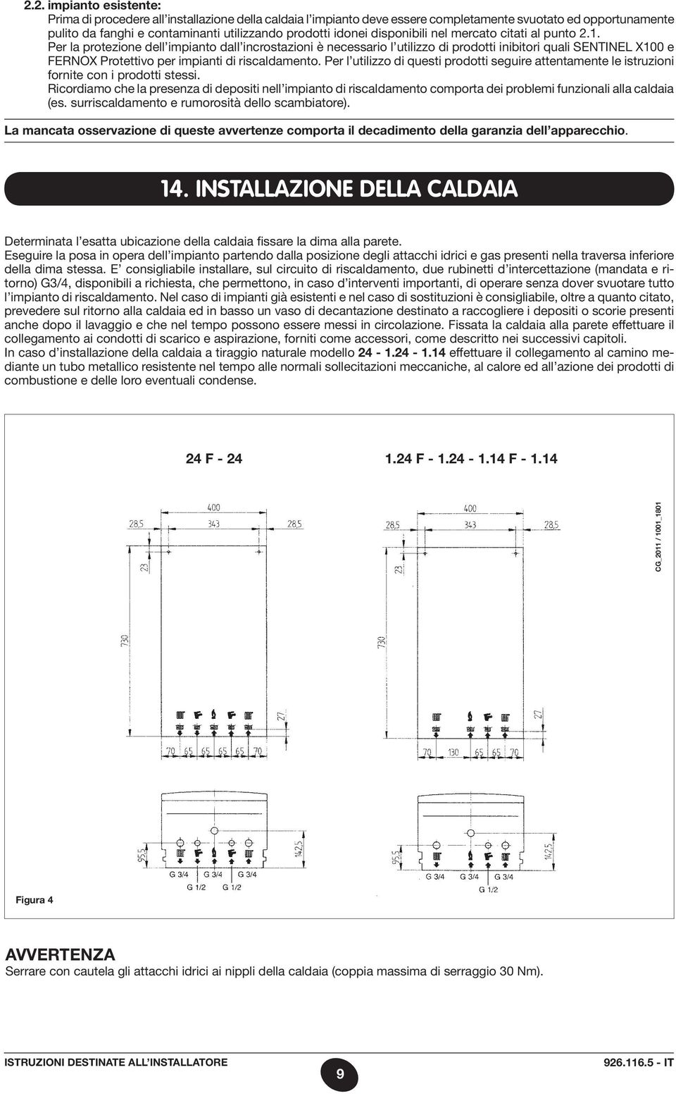 Per la protezione dell impianto dall incrostazioni è necessario l utilizzo di prodotti inibitori quali SENTINEL X100 e FERNOX Protettivo per impianti di riscaldamento.