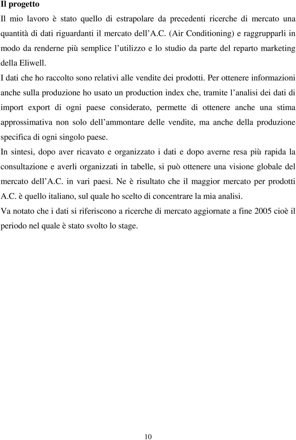 Per ottenere informazioni anche sulla produzione ho usato un production index che, tramite l analisi dei dati di import export di ogni paese considerato, permette di ottenere anche una stima