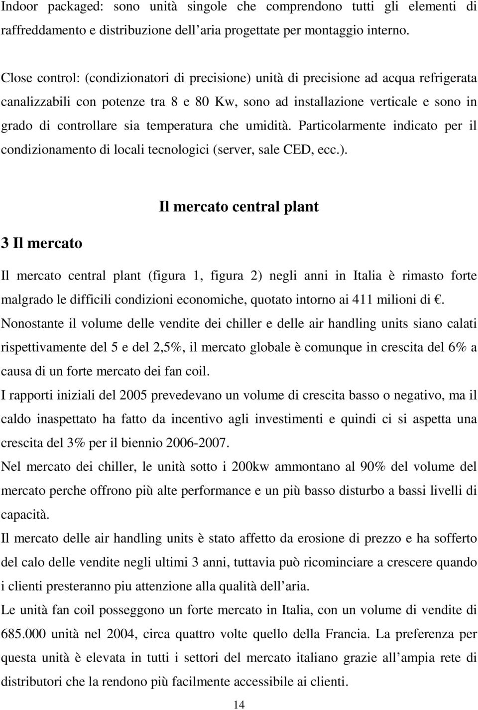 temperatura che umidità. Particolarmente indicato per il condizionamento di locali tecnologici (server, sale CED, ecc.).