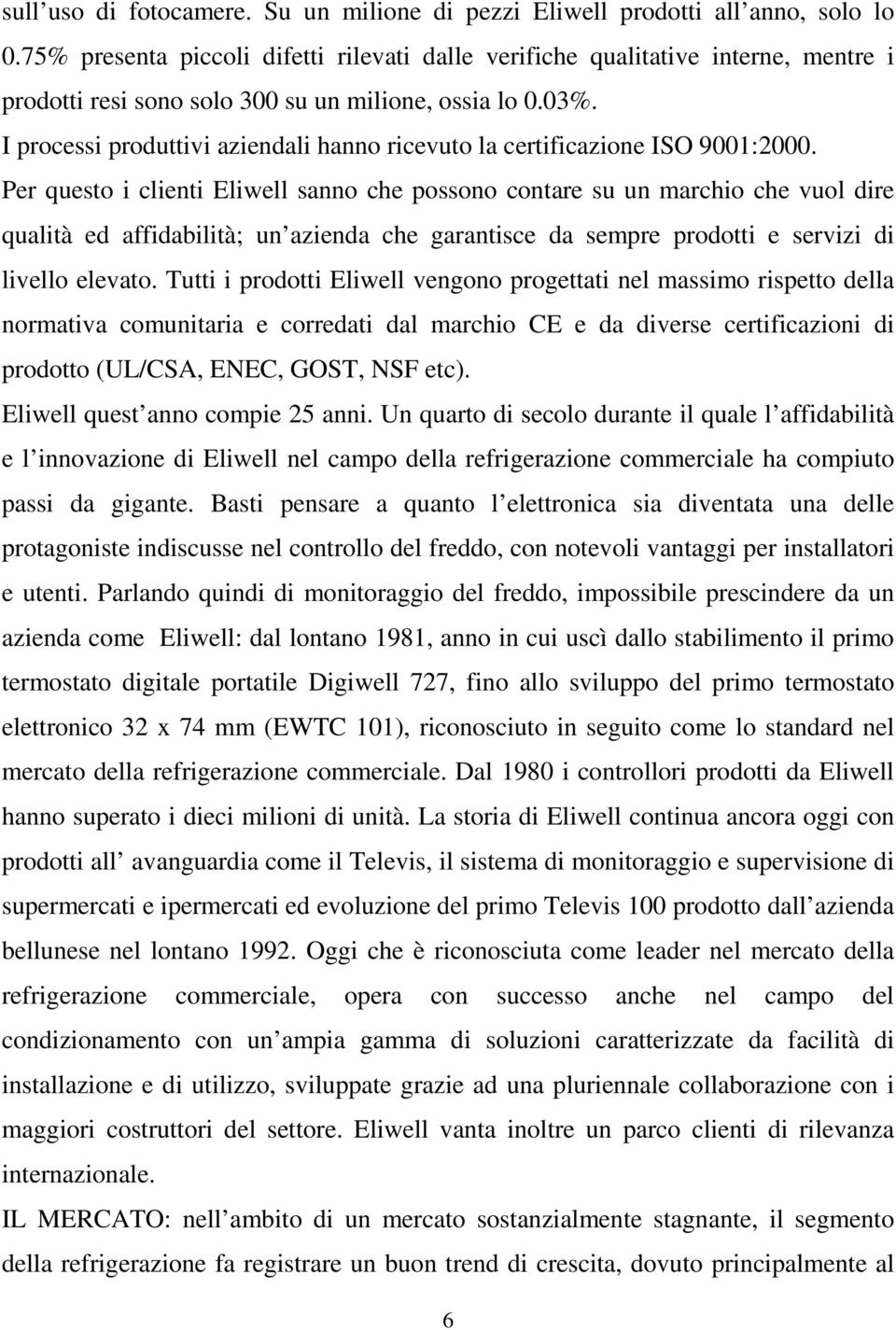 I processi produttivi aziendali hanno ricevuto la certificazione ISO 9001:2000.