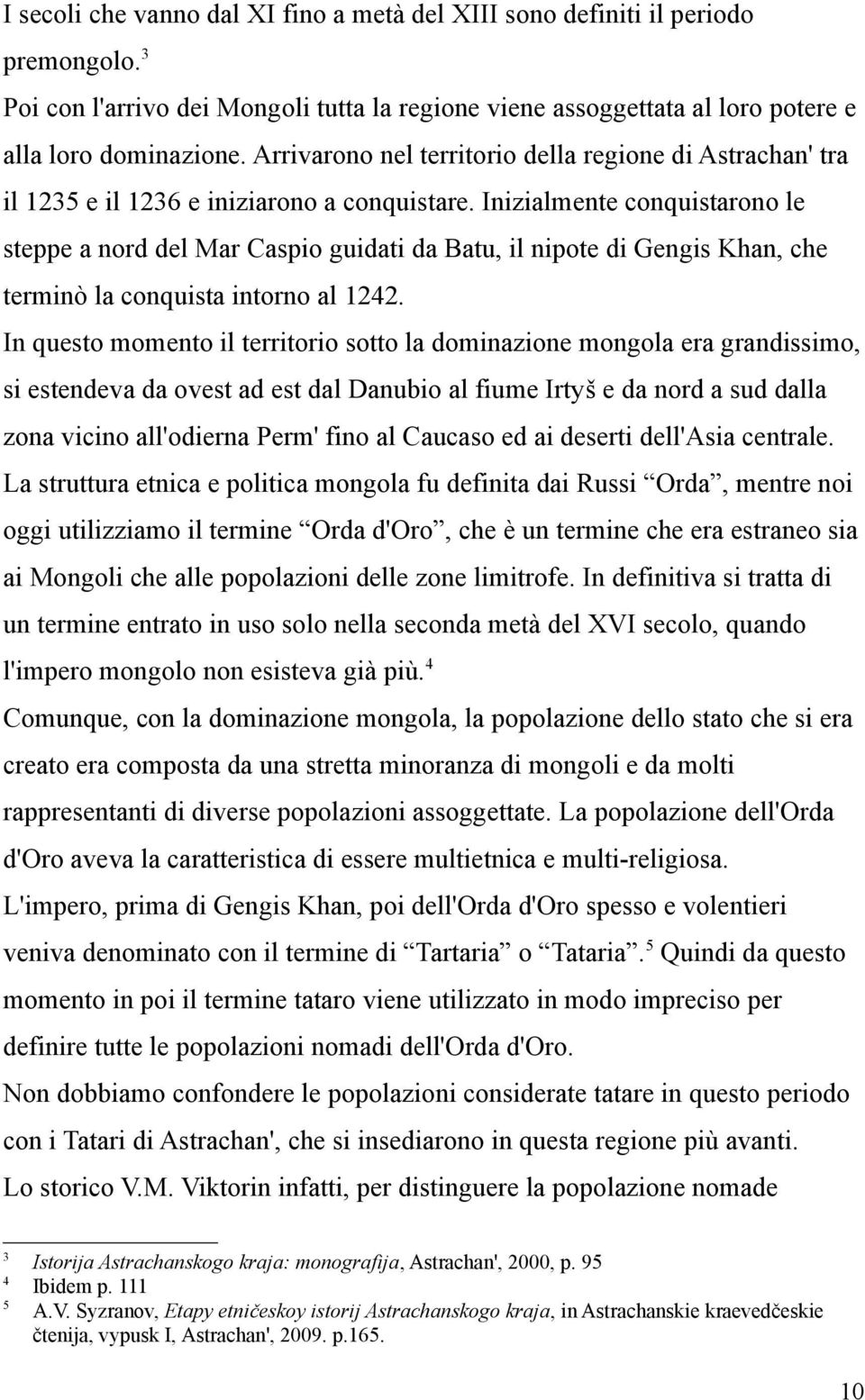 Inizialmente conquistarono le steppe a nord del Mar Caspio guidati da Batu, il nipote di Gengis Khan, che terminò la conquista intorno al 1242.