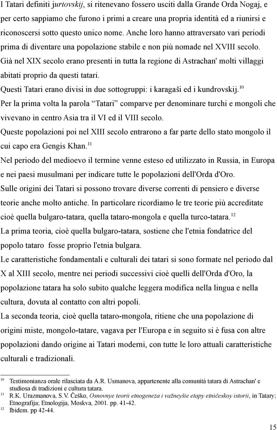 Già nel XIX secolo erano presenti in tutta la regione di Astrachan' molti villaggi abitati proprio da questi tatari. Questi Tatari erano divisi in due sottogruppi: i karagaši ed i kundrovskij.