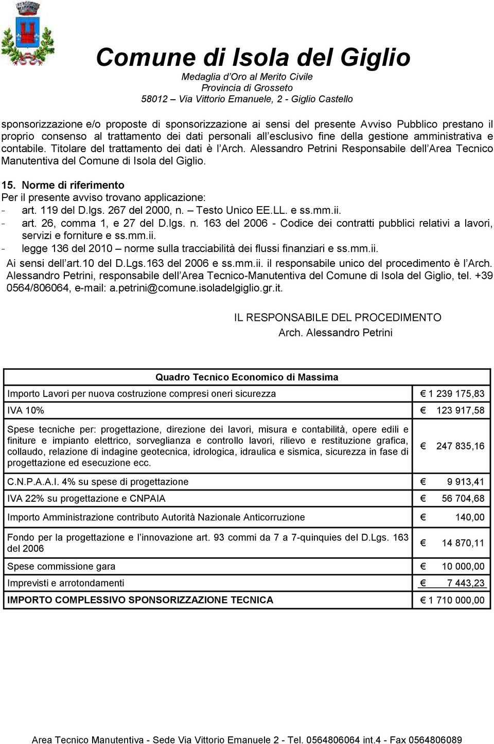 Norme di riferimento Per il presente avviso trovano applicazione: - art. 119 del D.lgs. 267 del 2000, n. Testo Unico EE.LL. e ss.mm.ii. - art. 26, comma 1, e 27 del D.lgs. n. 163 del 2006 - Codice dei contratti pubblici relativi a lavori, servizi e forniture e ss.