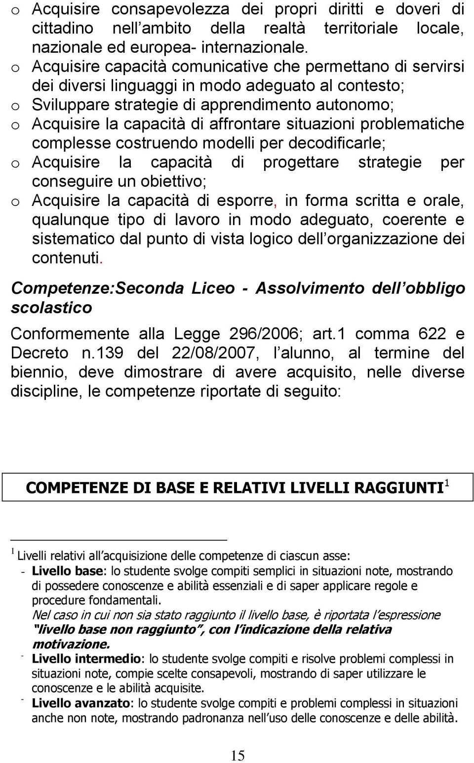 affrontare situazioni problematiche complesse costruendo modelli per decodificarle; o Acquisire la capacità di progettare strategie per conseguire un obiettivo; o Acquisire la capacità di esporre, in