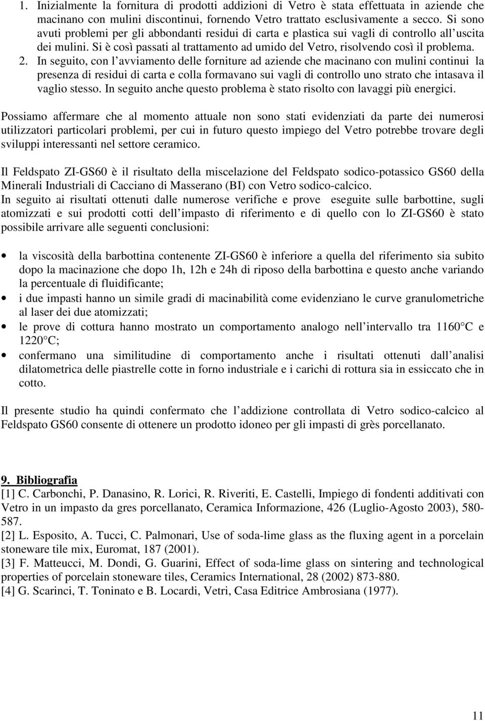 In seguito, con l avviamento delle forniture ad aziende che macinano con mulini continui la presenza di residui di carta e colla formavano sui vagli di controllo uno strato che intasava il vaglio