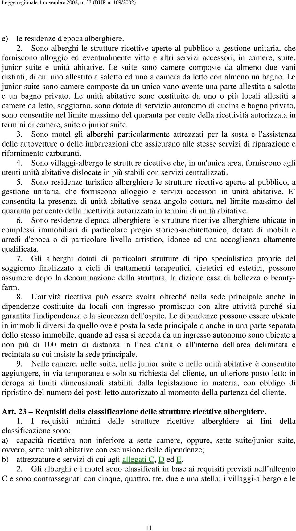 Le suite sono camere composte da almeno due vani distinti, di cui uno allestito a salotto ed uno a camera da letto con almeno un bagno.