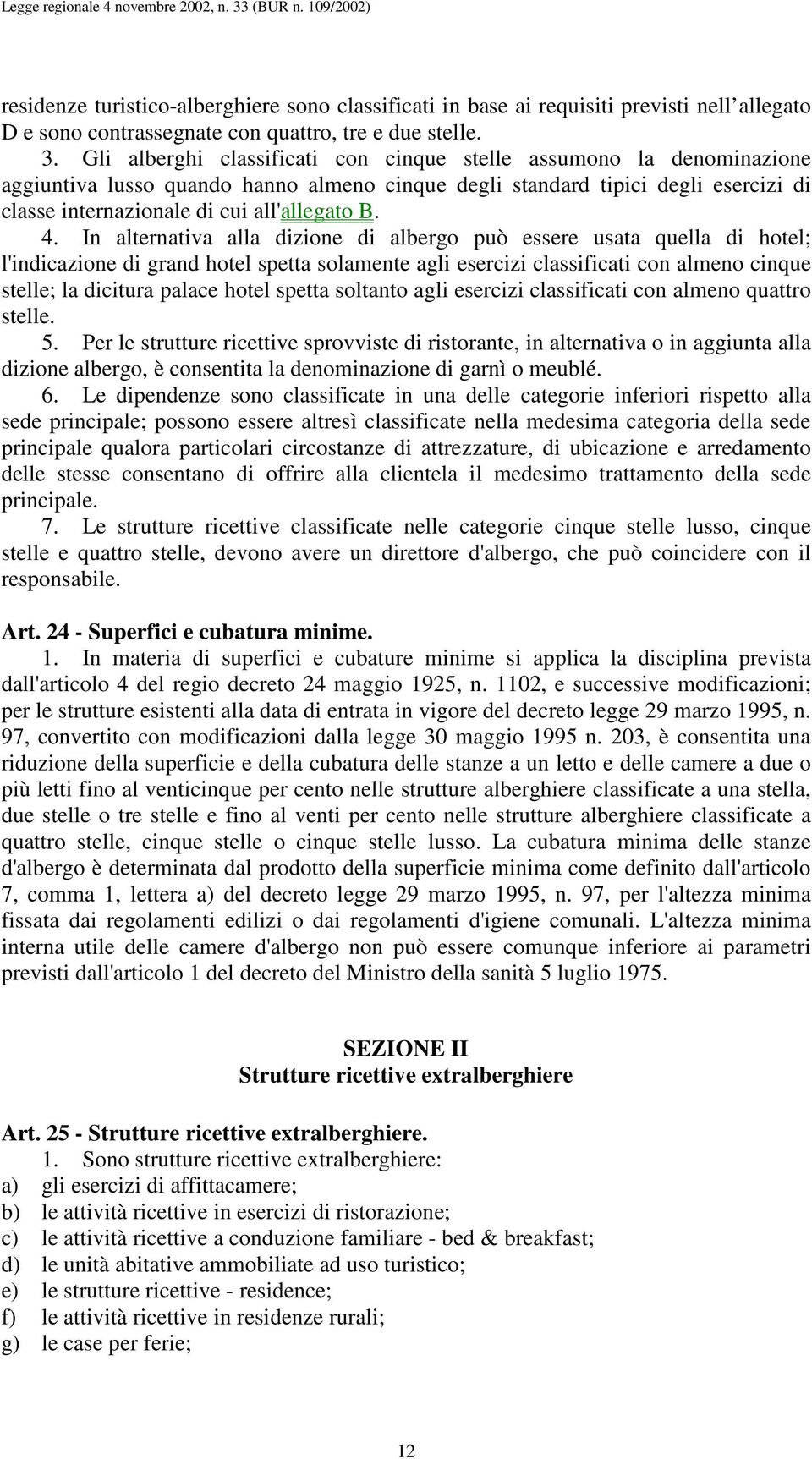 4. In alternativa alla dizione di albergo può essere usata quella di hotel; l'indicazione di grand hotel spetta solamente agli esercizi classificati con almeno cinque stelle; la dicitura palace hotel