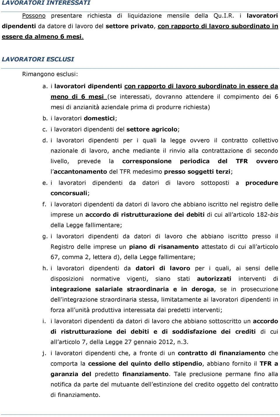 i lavoratori dipendenti con rapporto di lavoro subordinato in essere da meno di 6 mesi (se interessati, dovranno attendere il compimento dei 6 mesi di anzianità aziendale prima di produrre richiesta)