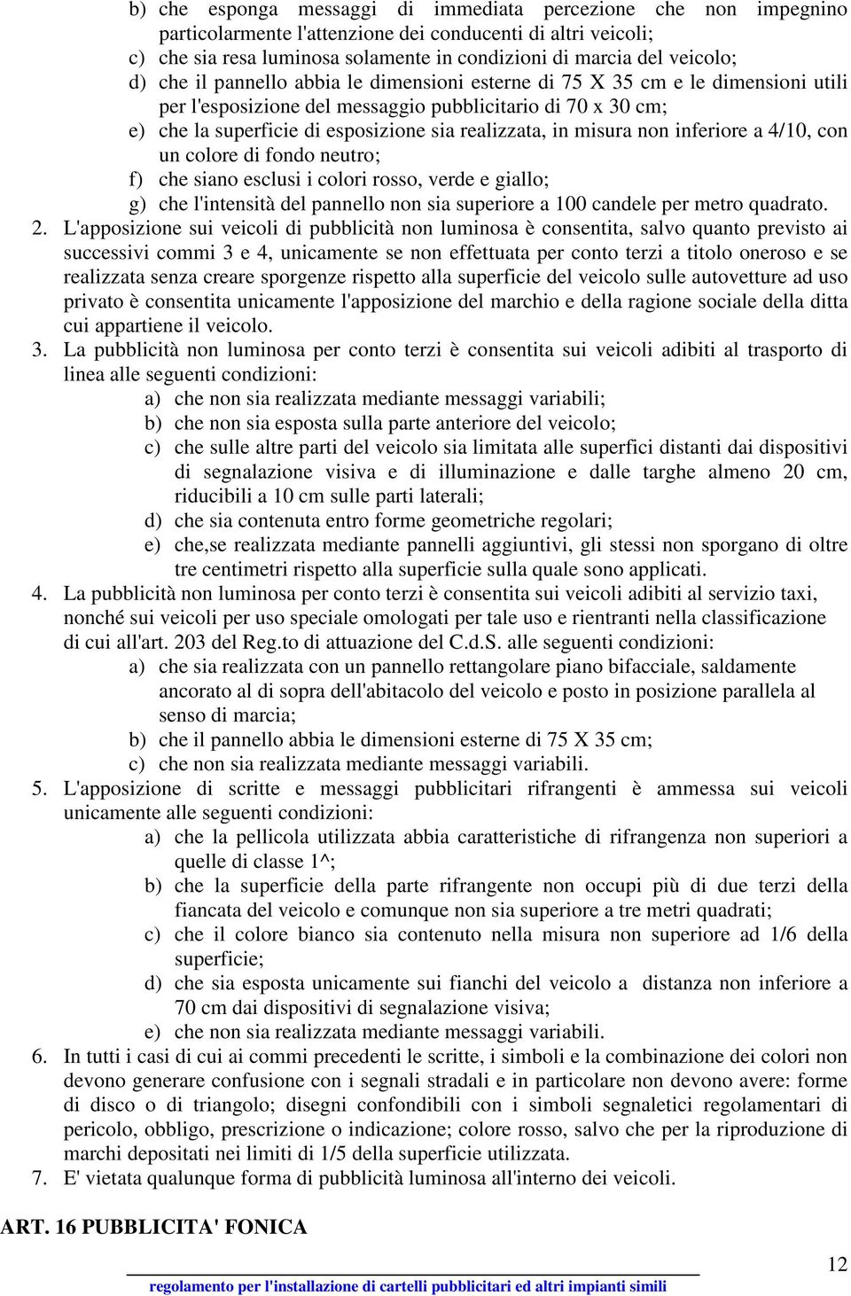 misura non inferiore a 4/10, con un colore di fondo neutro; f) che siano esclusi i colori rosso, verde e giallo; g) che l'intensità del pannello non sia superiore a 100 candele per metro quadrato. 2.