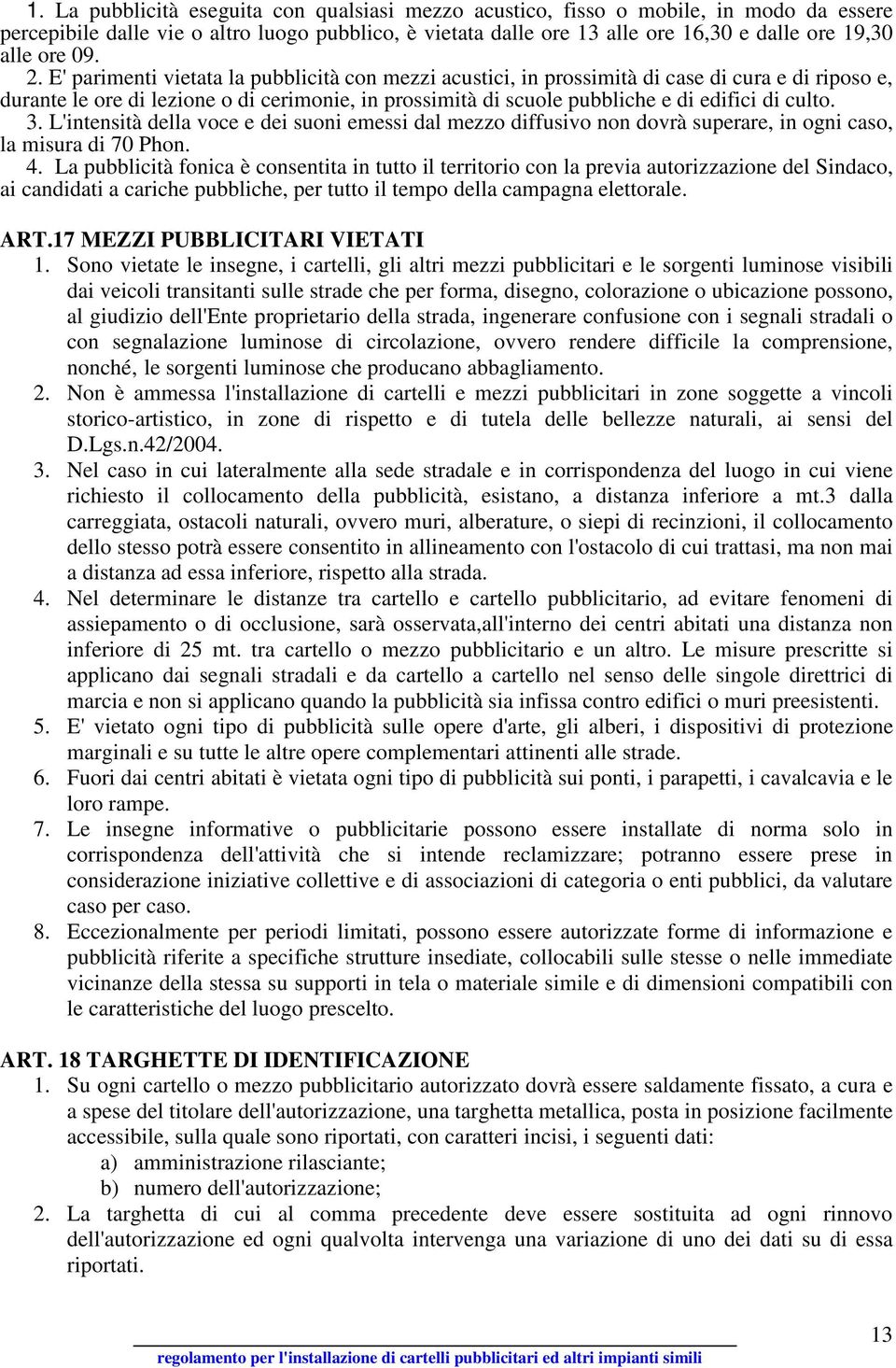 E' parimenti vietata la pubblicità con mezzi acustici, in prossimità di case di cura e di riposo e, durante le ore di lezione o di cerimonie, in prossimità di scuole pubbliche e di edifici di culto.