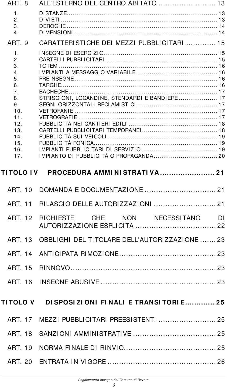 SEGNI ORIZZONTALI RECLAMISTICI... 17 10. VETROFANIE... 17 11. VETROGRAFIE... 17 12. PUBBLICITÀ NEI CANTIERI EDILI... 18 13. CARTELLI PUBBLICITARI TEMPORANEI... 18 14. PUBBLICITÀ SUI VEICOLI... 19 15.