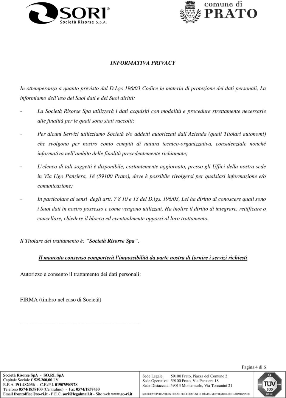 strettamente necessarie alle finalità per le quali sono stati raccolti; - Per alcuni Servizi utilizziamo Società e/o addetti autorizzati dall Azienda (quali Titolari autonomi) che svolgono per nostro