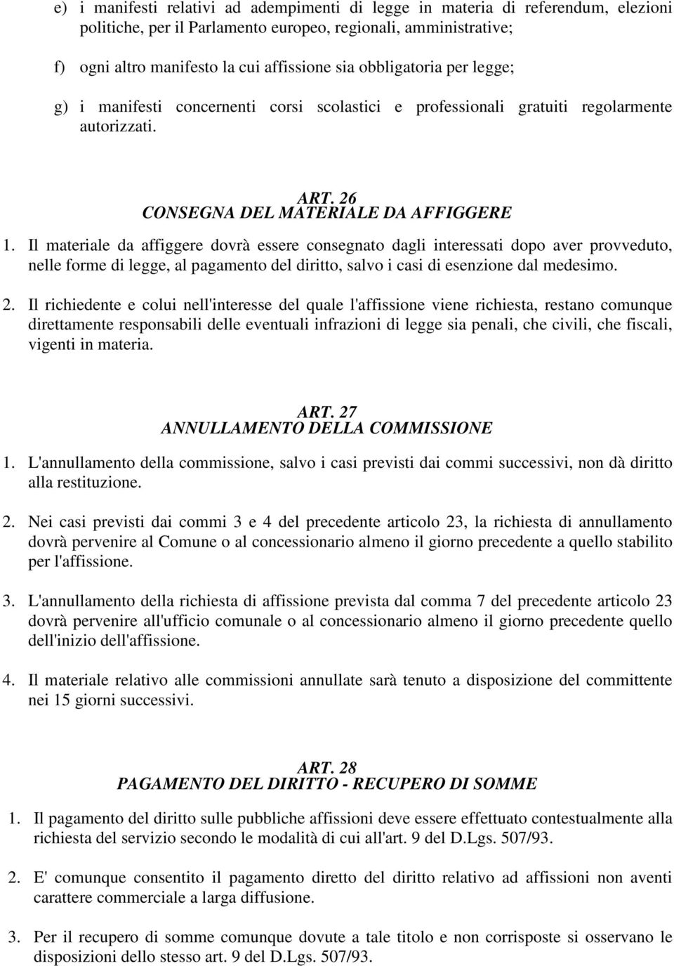 Il materiale da affiggere dovrà essere consegnato dagli interessati dopo aver provveduto, nelle forme di legge, al pagamento del diritto, salvo i casi di esenzione dal medesimo. 2.