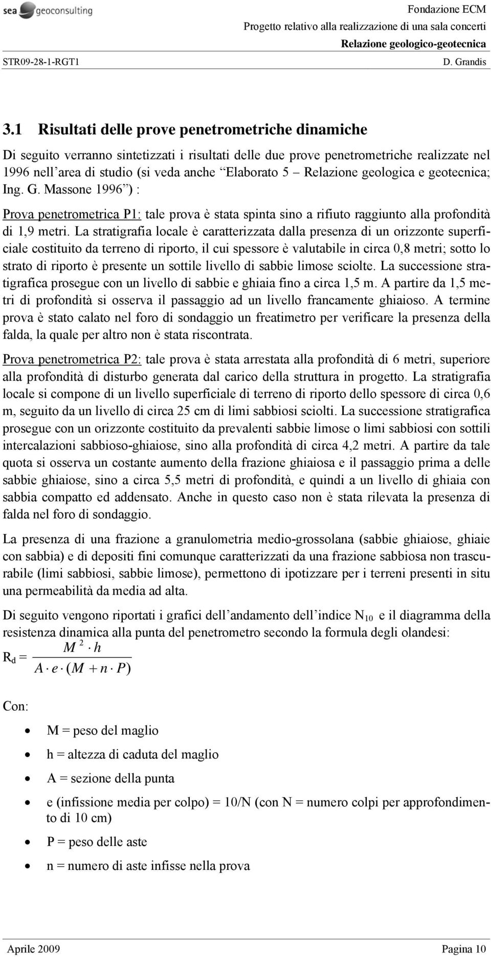 La stratigrafia locale è caratterizzata dalla presenza di un orizzonte superficiale costituito da terreno di riporto, il cui spessore è valutabile in circa 0,8 metri; sotto lo strato di riporto è