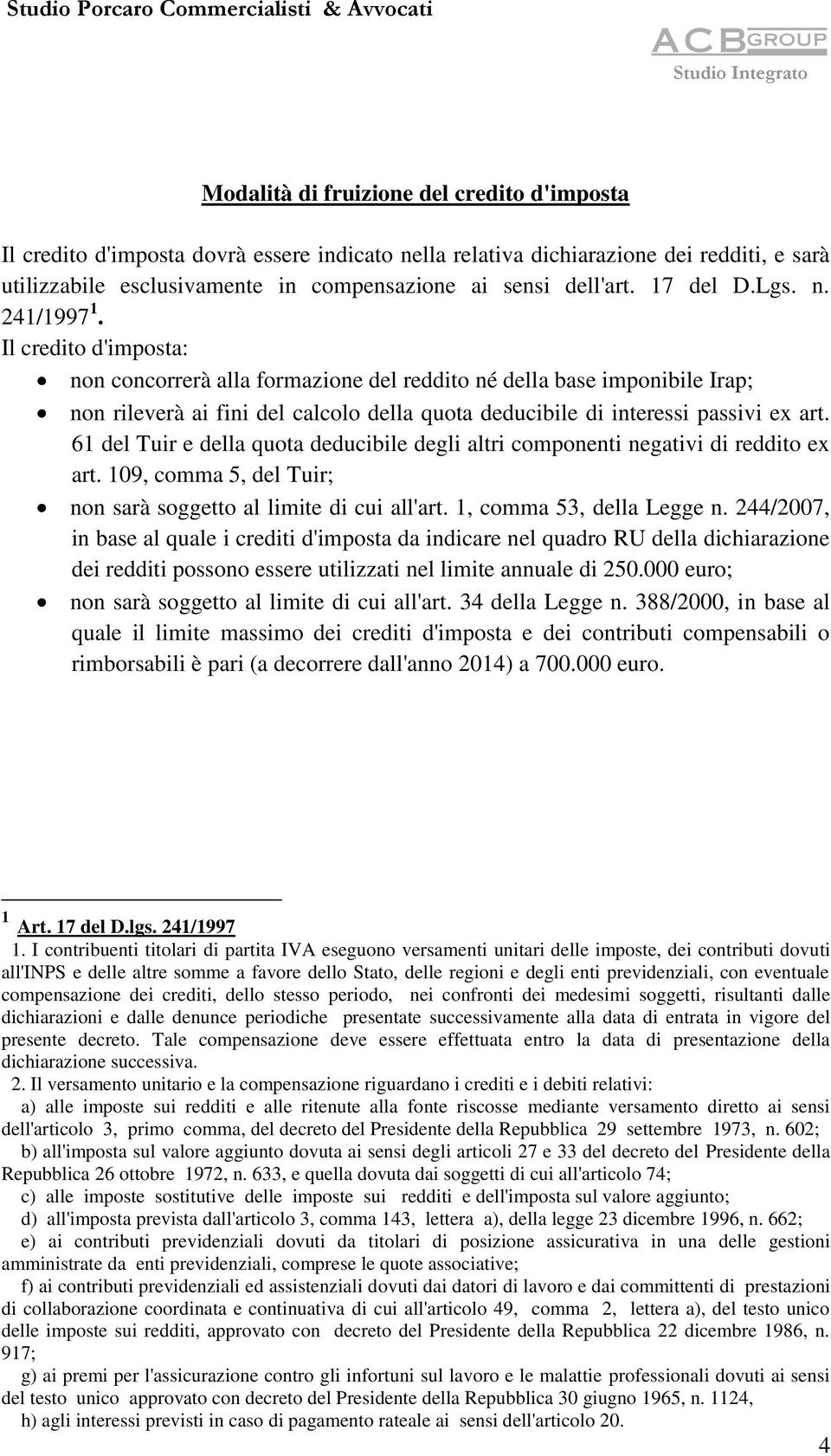 Il credito d'imposta: non concorrerà alla formazione del reddito né della base imponibile Irap; non rileverà ai fini del calcolo della quota deducibile di interessi passivi ex art.