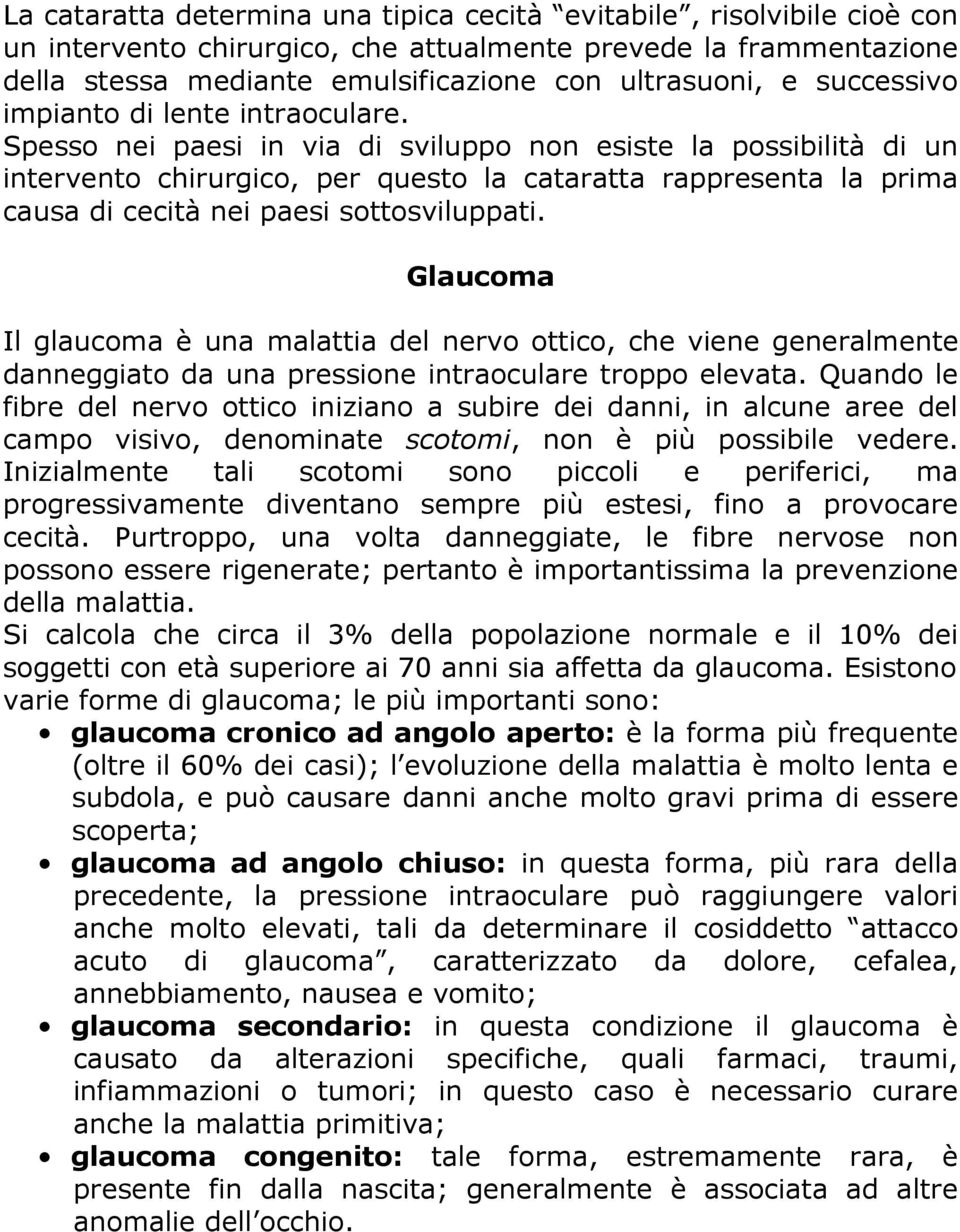 Spesso nei paesi in via di sviluppo non esiste la possibilità di un intervento chirurgico, per questo la cataratta rappresenta la prima causa di cecità nei paesi sottosviluppati.