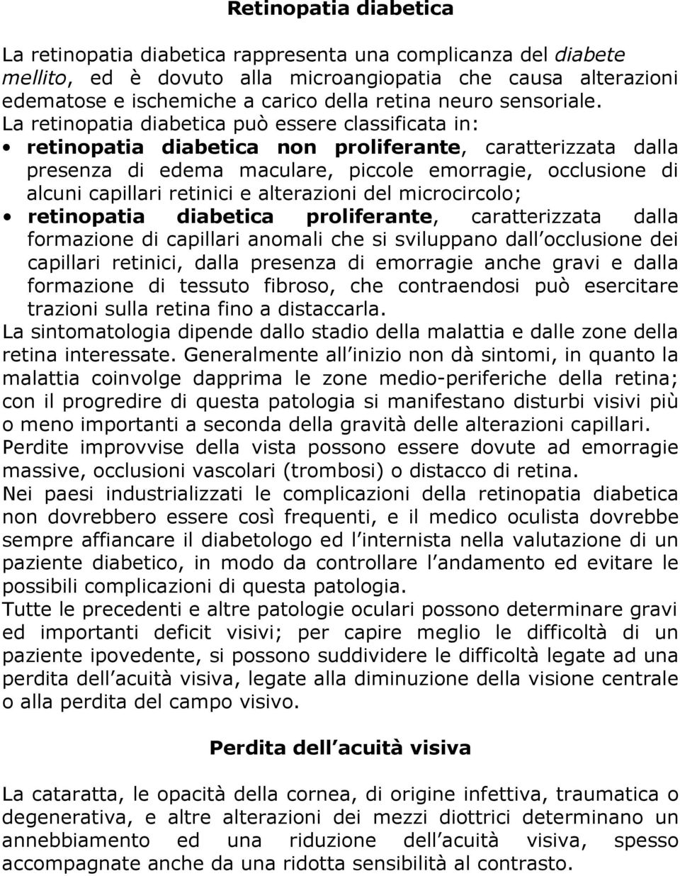 La retinopatia diabetica può essere classificata in: retinopatia diabetica non proliferante, caratterizzata dalla presenza di edema maculare, piccole emorragie, occlusione di alcuni capillari