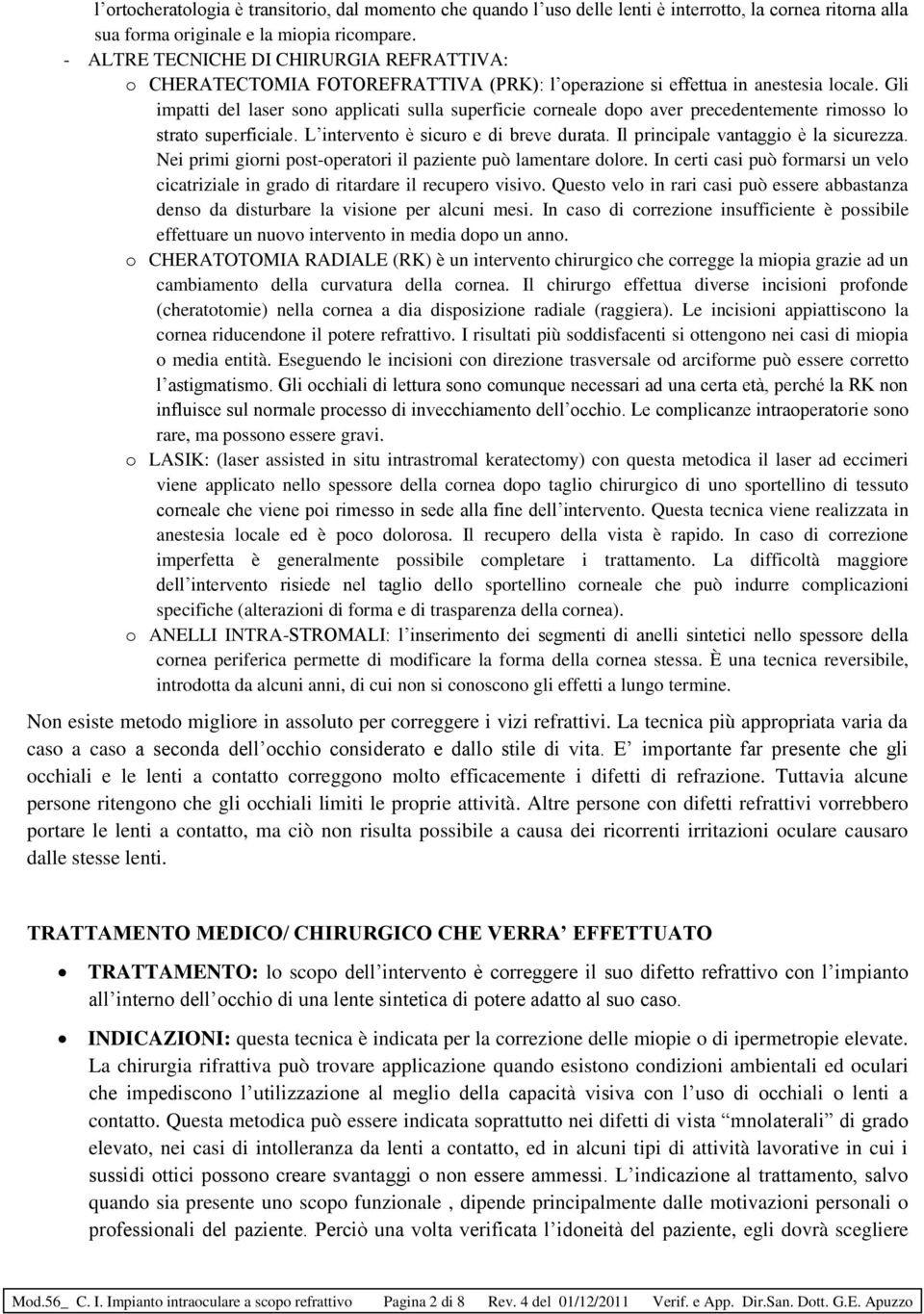 Gli impatti del laser sono applicati sulla superficie corneale dopo aver precedentemente rimosso lo strato superficiale. L intervento è sicuro e di breve durata.