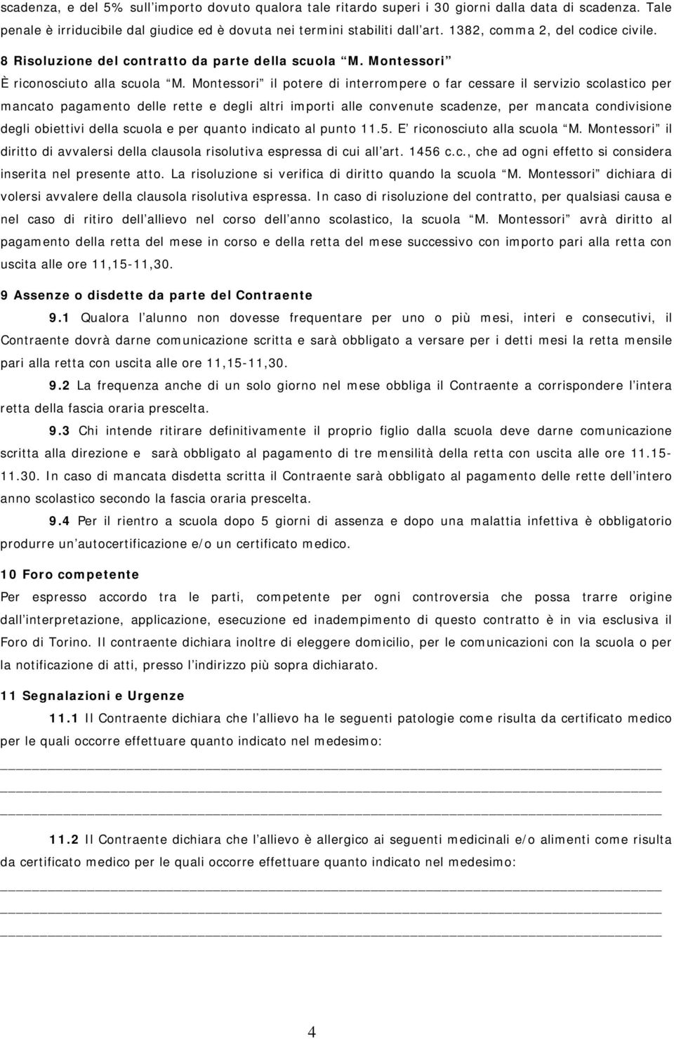 Montessori il potere di interrompere o far cessare il servizio scolastico per mancato pagamento delle rette e degli altri importi alle convenute scadenze, per mancata condivisione degli obiettivi