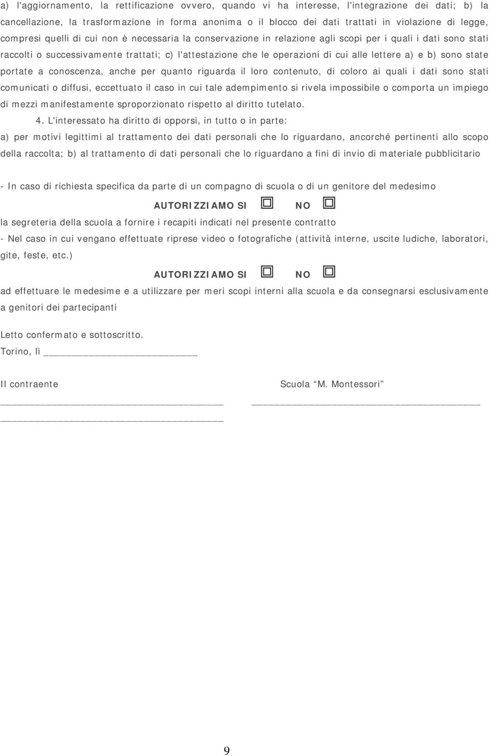 alle lettere a) e b) sono state portate a conoscenza, anche per quanto riguarda il loro contenuto, di coloro ai quali i dati sono stati comunicati o diffusi, eccettuato il caso in cui tale