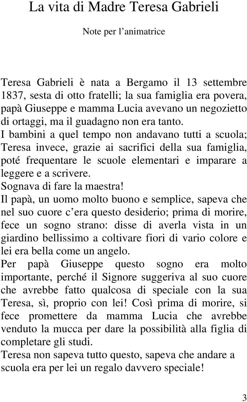 I bambini a quel tempo non andavano tutti a scuola; Teresa invece, grazie ai sacrifici della sua famiglia, poté frequentare le scuole elementari e imparare a leggere e a scrivere.