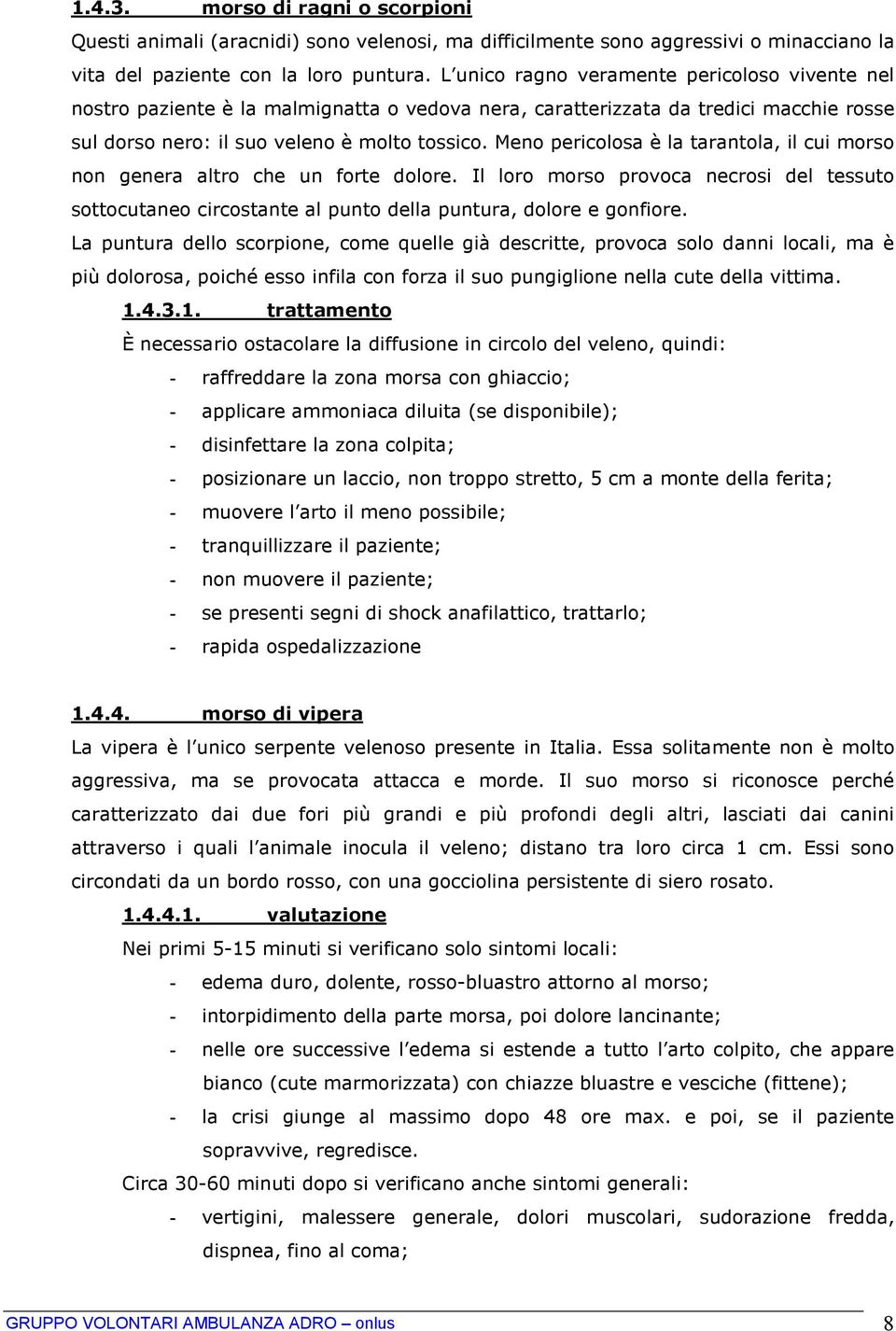 Meno pericolosa è la tarantola, il cui morso non genera altro che un forte dolore. Il loro morso provoca necrosi del tessuto sottocutaneo circostante al punto della puntura, dolore e gonfiore.