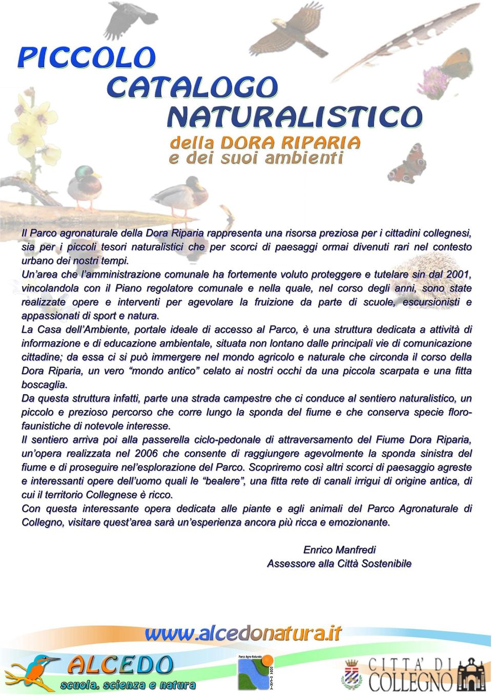 Un area che l amministrazione comunale ha fortemente voluto proteggere e tutelare sin dal 2001, vincolandola con il Piano regolatore comunale e nella quale, nel corso degli anni, sono state