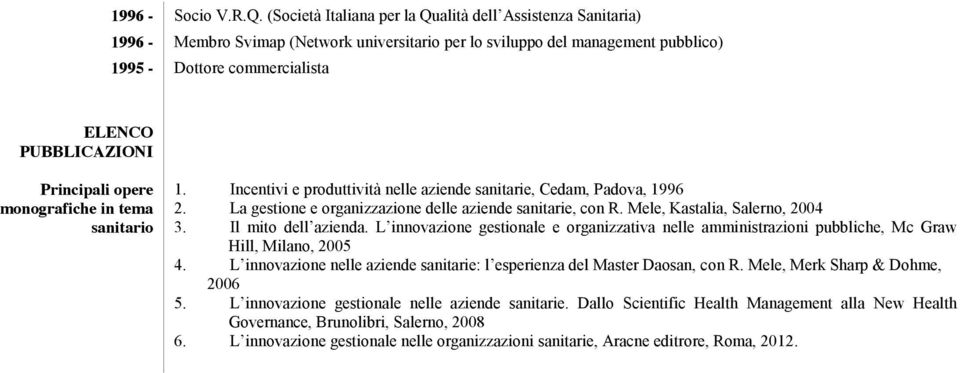 Principali opere monografiche in tema sanitario 1. Incentivi e produttività nelle aziende sanitarie, Cedam, Padova, 1996 2. La gestione e organizzazione delle aziende sanitarie, con R.